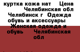 куртка кожа нат. › Цена ­ 2 500 - Челябинская обл., Челябинск г. Одежда, обувь и аксессуары » Женская одежда и обувь   . Челябинская обл.